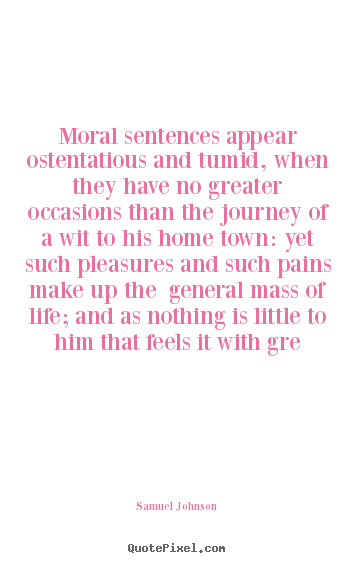 Samuel Johnson picture quotes - Moral sentences appear ostentatious and tumid, when they have.. - Life quotes