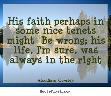 Abraham Cowley picture quotes - His faith perhaps in some nice tenets might be wrong;.. - Life quotes