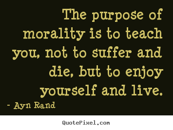 Ayn Rand picture quotes - The purpose of morality is to teach you, not to suffer and.. - Life quotes