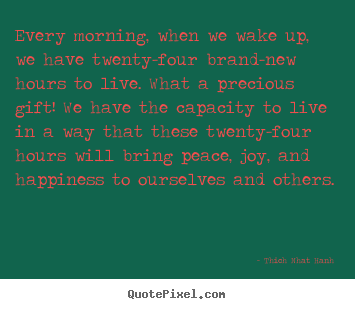 Every morning, when we wake up, we have.. Thich Nhat Hanh greatest life quotes