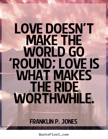 Franklin P. Jones picture quotes - Love doesn't make the world go 'round; love is what makes the ride.. - Life quote