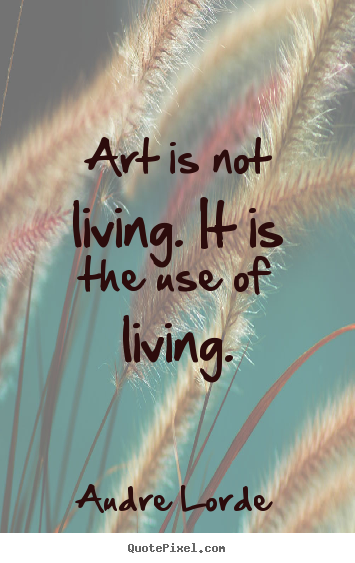 How to make image sayings about life - Art is not living. it is the use of living.