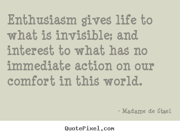 Madame De Stael picture quotes - Enthusiasm gives life to what is invisible; and interest to what has no.. - Life sayings