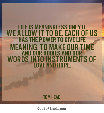Quotes about life - Life is meaningless only if we allow it to be. each of us has..