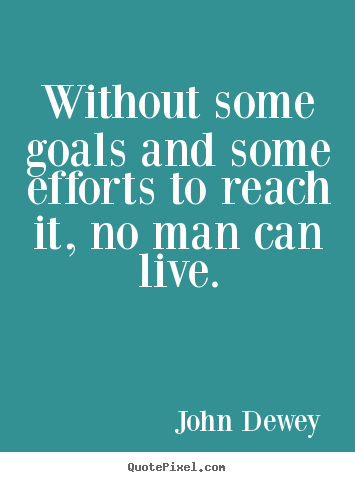 Life quotes - Without some goals and some efforts to reach it,..