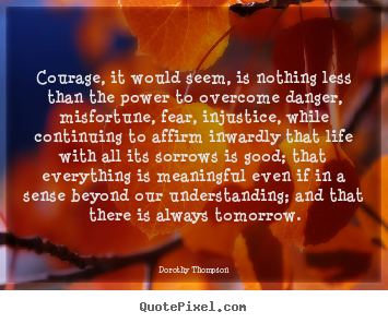 Create your own picture quotes about life - Courage, it would seem, is nothing less than the power..
