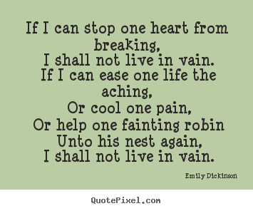 Life quotes - If i can stop one heart from breaking, i shall not live..