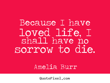 Create graphic picture quotes about life - Because i have loved life, i shall have no sorrow to die.