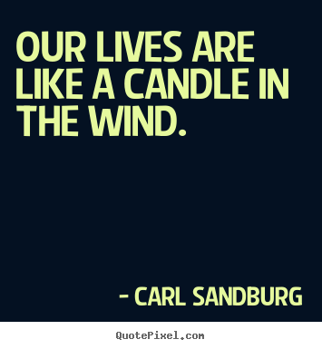 Carl Sandburg photo quotes - Our lives are like a candle in the wind. - Life quotes