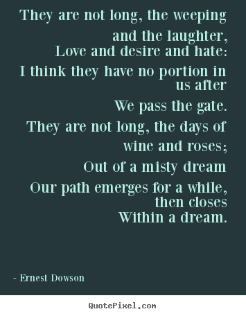 Ernest Dowson picture quotes - They are not long, the weeping and the laughter, love and desire and hate:.. - Life quotes