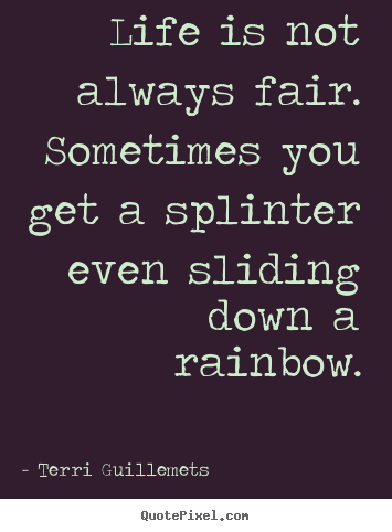 Life quotes - Life is not always fair. sometimes you get a splinter..