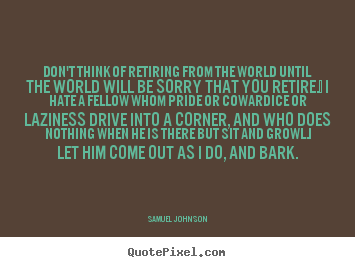 Samuel Johnson poster quotes - Don't think of retiring from the world until the.. - Life quotes