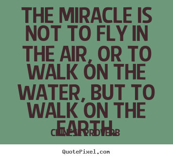 Quotes about life - The miracle is not to fly in the air, or to walk on the water, but to..