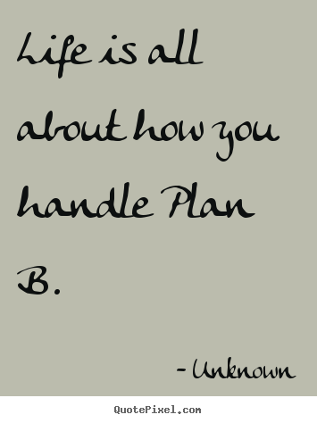 Life quotes - Life is all about how you handle plan b.