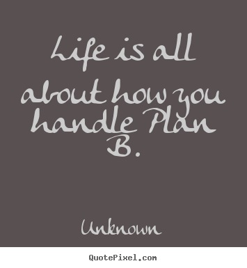 Quotes about life - Life is all about how you handle plan b.