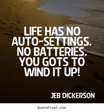 Jeb Dickerson picture quotes - Life has no auto-settings. no batteries. you gots to wind it.. - Life quote