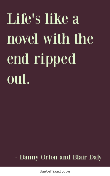 Quotes about life - Life's like a novel with the end ripped out.