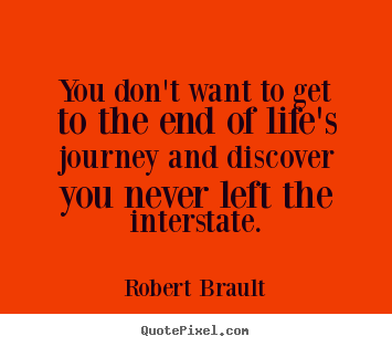 Quotes about life - You don't want to get to the end of life's journey and..