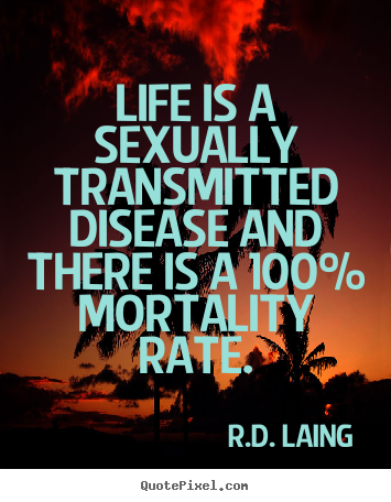 R.D. Laing poster quotes - Life is a sexually transmitted disease and there is a 100% mortality.. - Life quote