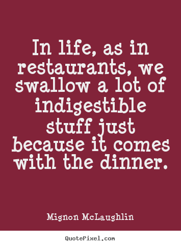 In life, as in restaurants, we swallow a lot of indigestible.. Mignon McLaughlin best life quotes