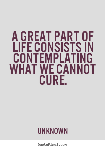 Life quote - A great part of life consists in contemplating..