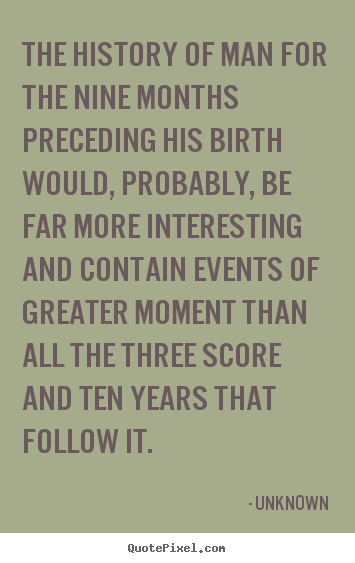 The history of man for the nine months preceding his birth.. Unknown best life quotes