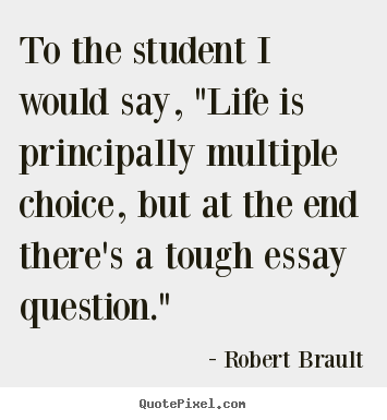 Robert Brault picture quotes - To the student i would say, "life is principally multiple choice, but.. - Life quotes