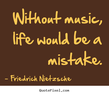 Without music, life would be a mistake. Friedrich Nietzsche greatest life quotes