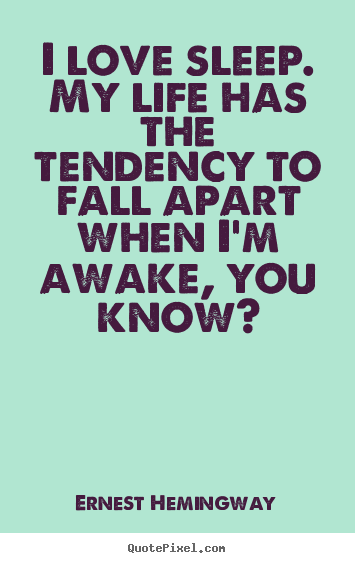 Quote about life - I love sleep. my life has the tendency to fall apart when i'm awake,..