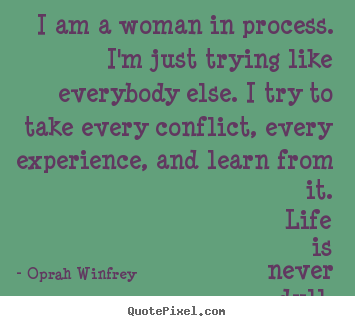 Quotes about life - I am a woman in process. i'm just trying like everybody else. i try to..