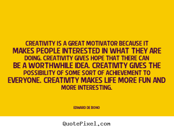 Create your own picture sayings about life - Creativity is a great motivator because it makes people interested..