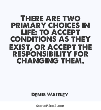 Life quotes - There are two primary choices in life: to accept conditions as they..