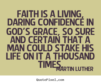 Life quotes - Faith is a living, daring confidence in god's grace, so..