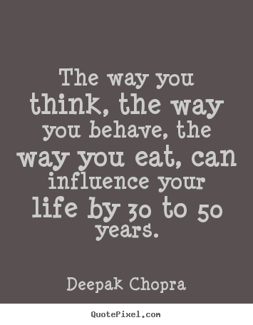 How to design picture quotes about life - The way you think, the way you behave, the way you eat, can influence..