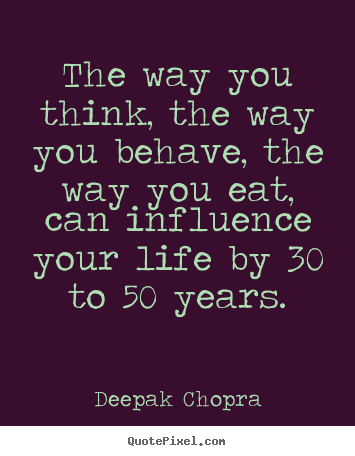 The way you think, the way you behave, the way.. Deepak Chopra top life quotes