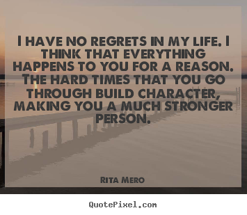I have no regrets in my life. i think that everything.. Rita Mero famous life quotes