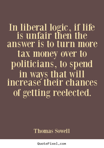Life quotes - In liberal logic, if life is unfair then the answer is..