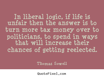 Quote about life - In liberal logic, if life is unfair then the..