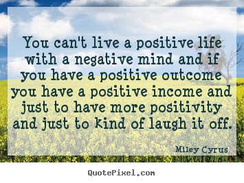 Life sayings - You can't live a positive life with a negative mind and if you..