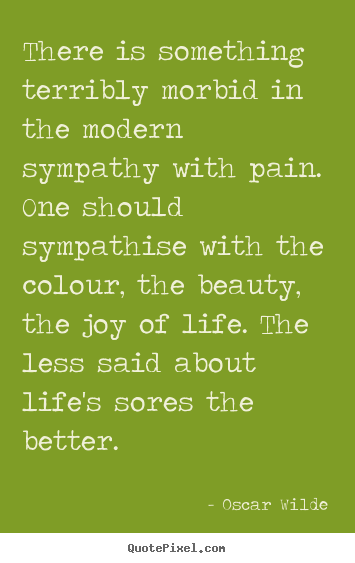 Create custom picture quotes about life - There is something terribly morbid in the modern sympathy with..