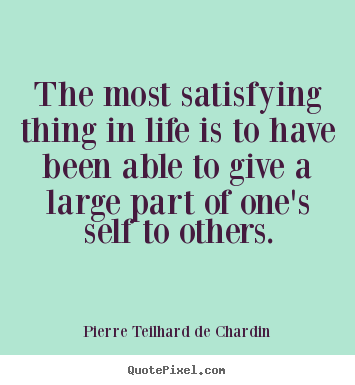The most satisfying thing in life is to have been able to give a large.. Pierre Teilhard De Chardin best life quote