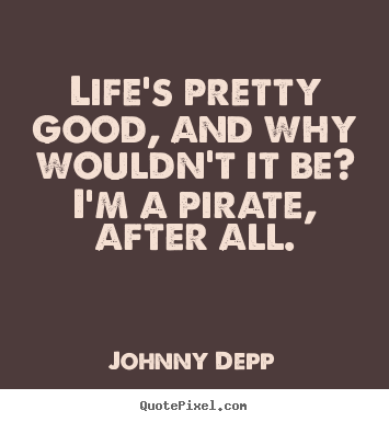 Johnny Depp picture quotes - Life's pretty good, and why wouldn't it be? i'm a pirate, after.. - Life quotes