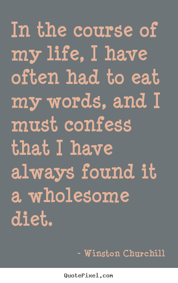 Winston Churchill picture quotes - In the course of my life, i have often had to eat my words, and i must.. - Life quote