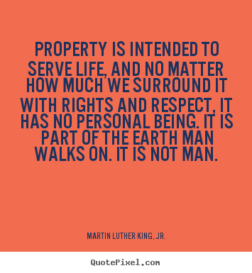 Quotes about life - Property is intended to serve life, and no matter how much we surround..