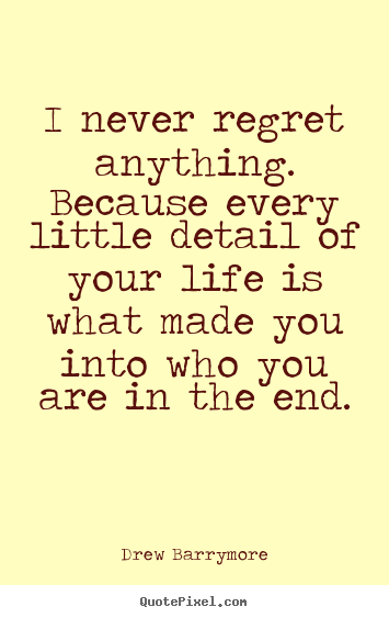 Create picture quotes about life - I never regret anything. because every little..
