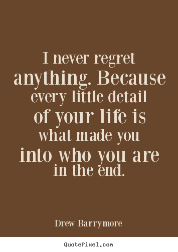 Quotes about life - I never regret anything. because every little..