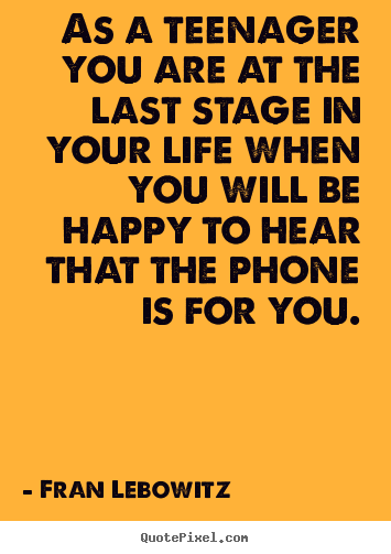 Life quotes - As a teenager you are at the last stage in..