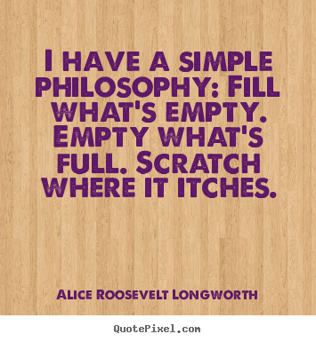 How to make poster quotes about life - I have a simple philosophy: fill what's empty. empty what's..