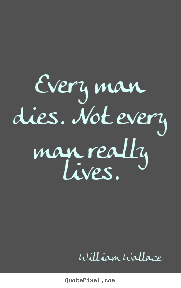 William Wallace picture quote - Every man dies. not every man really lives. - Life quote