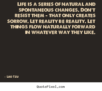 Life is a series of natural and spontaneous.. Lao Tzu best life quotes